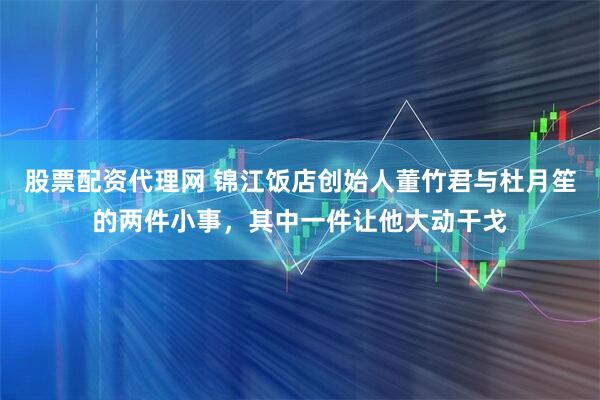 股票配资代理网 锦江饭店创始人董竹君与杜月笙的两件小事，其中一件让他大动干戈