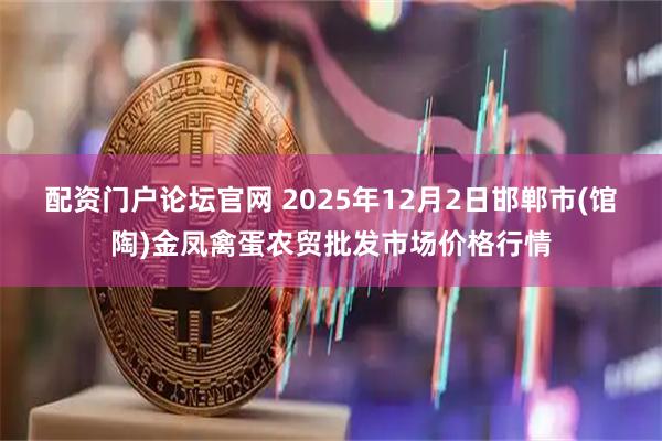 配资门户论坛官网 2025年12月2日邯郸市(馆陶)金凤禽蛋农贸批发市场价格行情