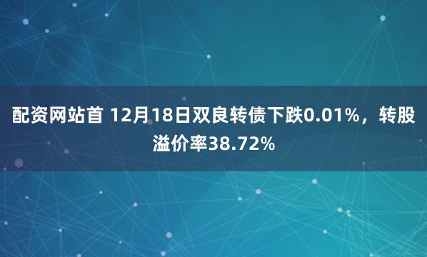 配资网站首 12月18日双良转债下跌0.01%，转股溢价率38.72%
