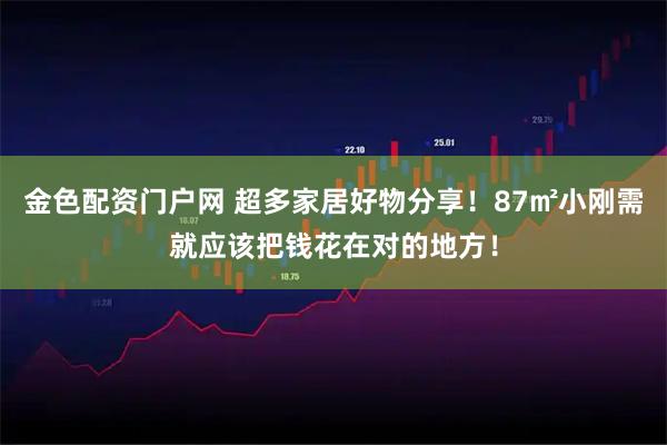 金色配资门户网 超多家居好物分享！87㎡小刚需就应该把钱花在对的地方！