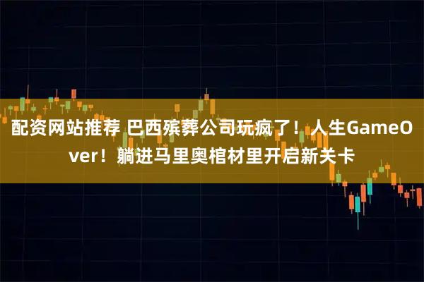 配资网站推荐 巴西殡葬公司玩疯了！人生GameOver！躺进马里奥棺材里开启新关卡