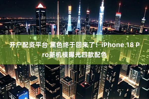开户配资平台 黑色终于回来了！iPhone 18 Pro新机模曝光四款配色