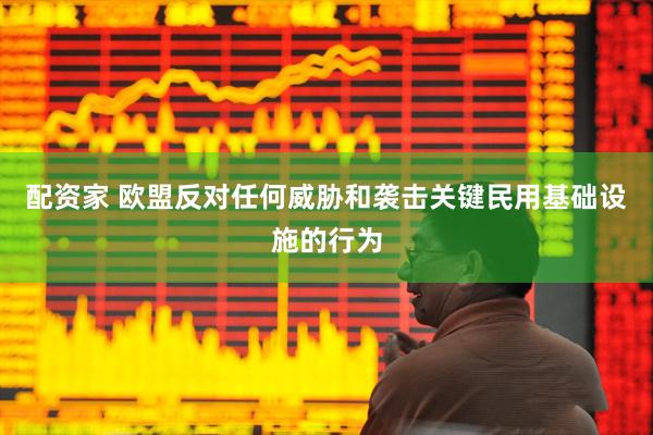 配资家 欧盟反对任何威胁和袭击关键民用基础设施的行为