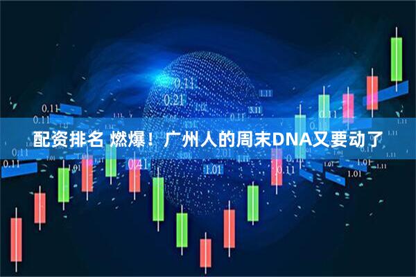 配资排名 燃爆！广州人的周末DNA又要动了