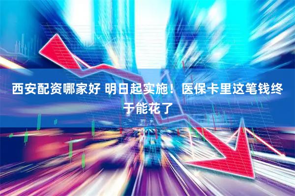 西安配资哪家好 明日起实施！医保卡里这笔钱终于能花了
